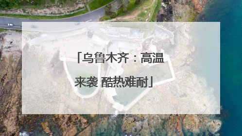 乌鲁木齐：高温来袭 酷热难耐