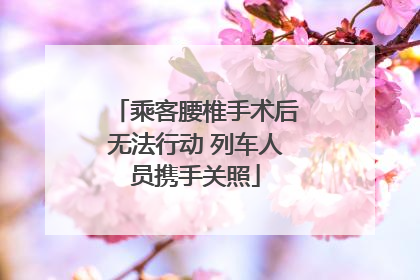 乘客腰椎手术后无法行动 列车人员携手关照