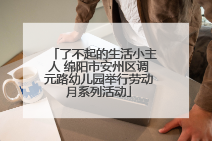 了不起的生活小主人 绵阳市安州区调元路幼儿园举行劳动月系列活动