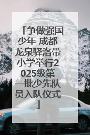争做强国少年 成都龙泉驿洛带小学举行2025级第一批少先队员入队仪式