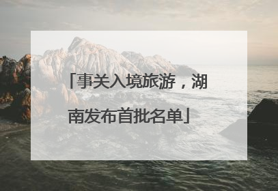 事关入境旅游，湖南发布首批名单