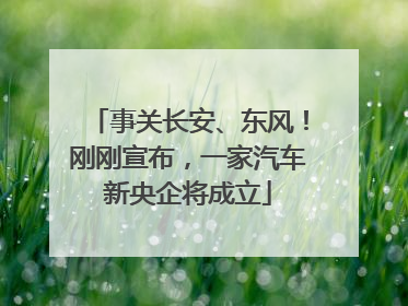 事关长安、东风！刚刚宣布，一家汽车新央企将成立
