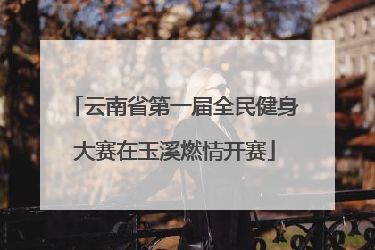 云南省第一届全民健身大赛在玉溪燃情开赛