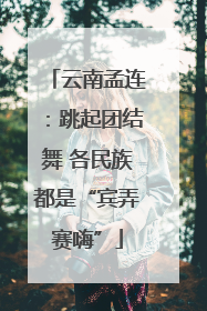 云南孟连：跳起团结舞 各民族都是“宾弄赛嗨”