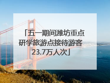 五一期间潍坊重点研学旅游点接待游客23.7万人次