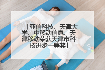 亚信科技、天津大学、中移动信息、天津移动荣获天津市科技进步一等奖