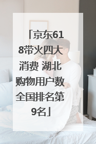 京东618带火四大消费 湖北购物用户数全国排名第9名