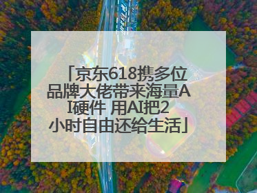 京东618携多位品牌大佬带来海量AI硬件 用AI把2小时自由还给生活