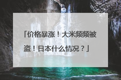 价格暴涨！大米频频被盗！日本什么情况？