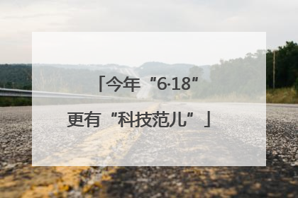 今年“6·18”更有“科技范儿”