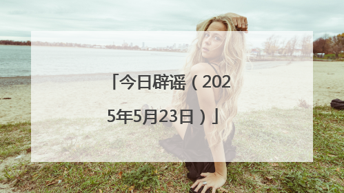 今日辟谣（2025年5月23日）