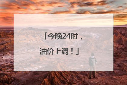 今晚24时，油价上调！