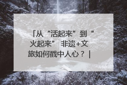 从“活起来”到“火起来” 非遗+文旅如何戳中人心？｜文旅融合看四川