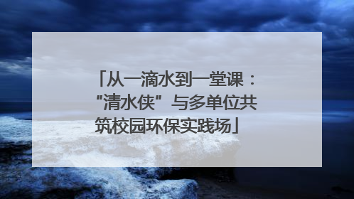 从一滴水到一堂课：“清水侠”与多单位共筑校园环保实践场
