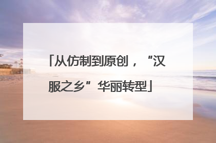 从仿制到原创，“汉服之乡”华丽转型