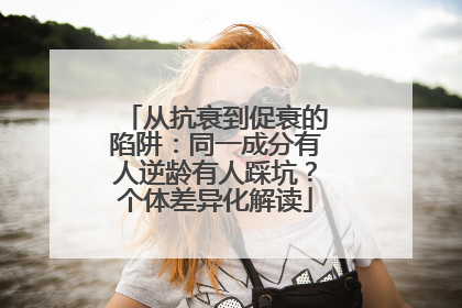 从抗衰到促衰的陷阱：同一成分有人逆龄有人踩坑？个体差异化解读