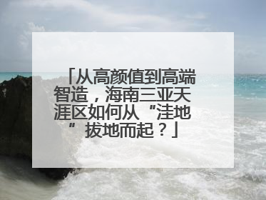 从高颜值到高端智造，海南三亚天涯区如何从“洼地”拔地而起？