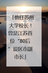 他任苏州大学校长！曾是江苏首位“80后”设区市副市长