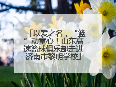 以爱之名，“篮”动童心！山东高速篮球俱乐部走进济南市黎明学校