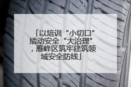 以培训“小切口”撬动安全“大治理”，雁峰区筑牢建筑领域安全防线