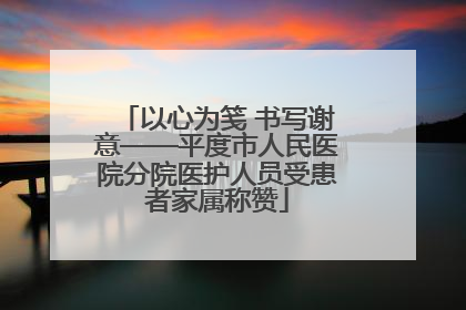 以心为笺 书写谢意——平度市人民医院分院医护人员受患者家属称赞