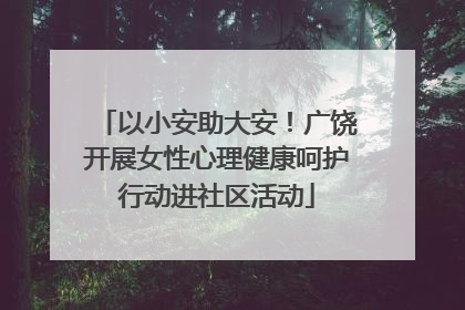 以小安助大安！广饶开展女性心理健康呵护行动进社区活动