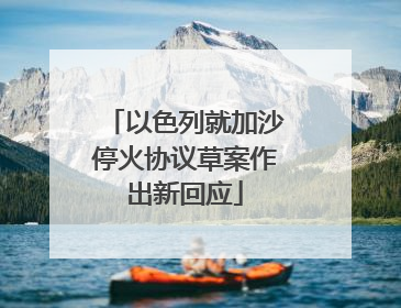 以色列就加沙停火协议草案作出新回应
