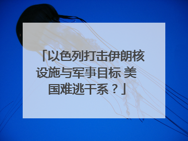 以色列打击伊朗核设施与军事目标 美国难逃干系？