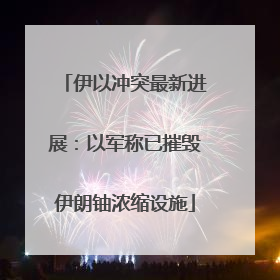 伊以冲突最新进展：以军称已摧毁伊朗铀浓缩设施