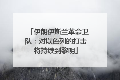 伊朗伊斯兰革命卫队：对以色列的打击将持续到黎明