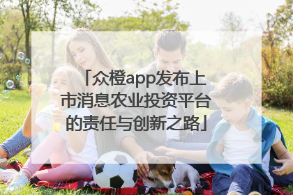 众橙app发布上市消息农业投资平台的责任与创新之路
