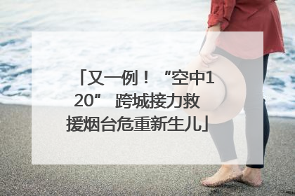 又一例！“空中120” 跨城接力救援烟台危重新生儿