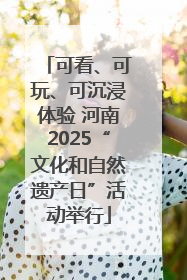 可看、可玩、可沉浸体验 河南2025“文化和自然遗产日”活动举行