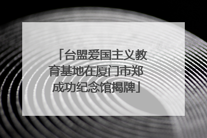 台盟爱国主义教育基地在厦门市郑成功纪念馆揭牌