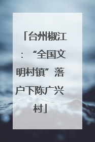台州椒江：“全国文明村镇”落户下陈广兴村