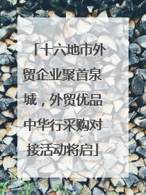 十六地市外贸企业聚首泉城，外贸优品中华行采购对接活动将启