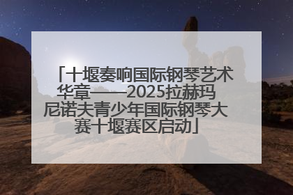 十堰奏响国际钢琴艺术华章——2025拉赫玛尼诺夫青少年国际钢琴大赛十堰赛区启动