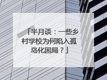 半月谈：一些乡村学校为何陷入孤岛化困局？