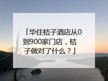 华住桔子酒店从0到900家门店，桔子做对了什么？