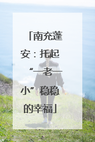 南充蓬安：托起“一老一小”稳稳的幸福
