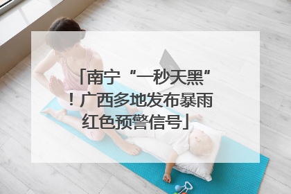 南宁“一秒天黑”！广西多地发布暴雨红色预警信号