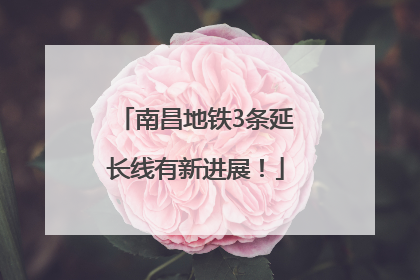 南昌地铁3条延长线有新进展！