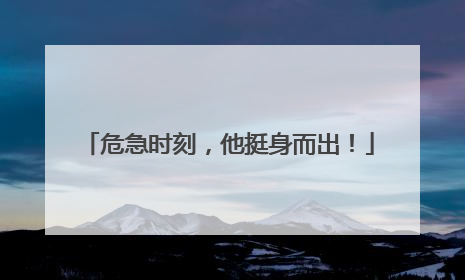 危急时刻，他挺身而出！