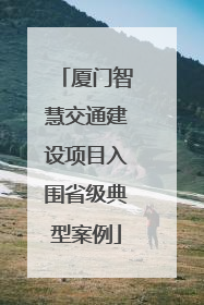 厦门智慧交通建设项目入围省级典型案例