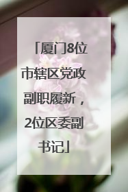 厦门8位市辖区党政副职履新，2位区委副书记