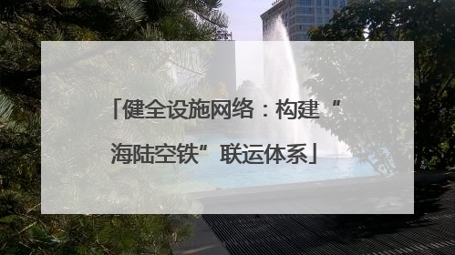 健全设施网络：构建“海陆空铁”联运体系