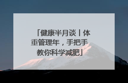健康半月谈丨体重管理年，手把手教你科学减肥