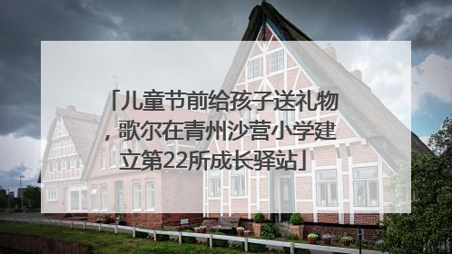 儿童节前给孩子送礼物，歌尔在青州沙营小学建立第22所成长驿站