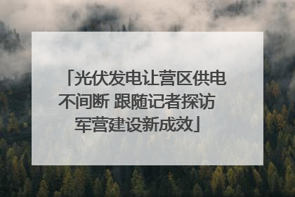 光伏发电让营区供电不间断 跟随记者探访军营建设新成效