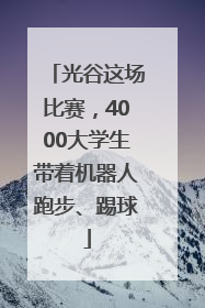 光谷这场比赛，4000大学生带着机器人跑步、踢球